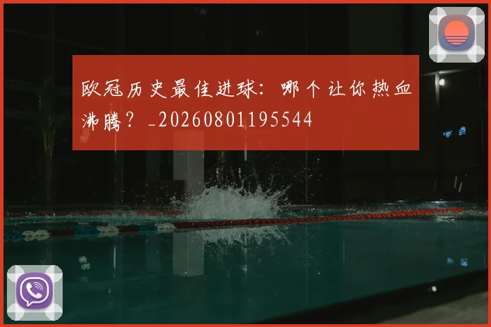 欧冠历史最佳进球：哪个让你热血沸腾？_20260801195544