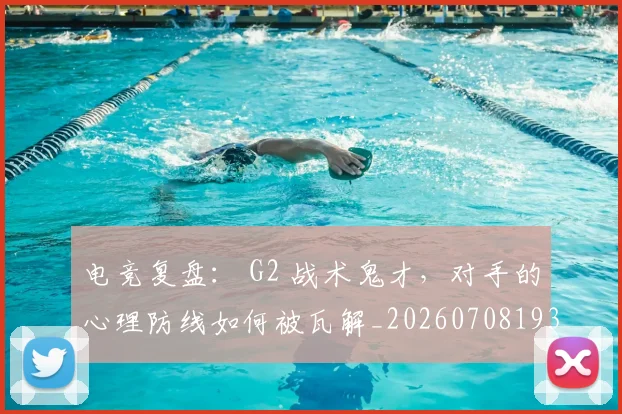 电竞复盘： G2 战术鬼才，对手的心理防线如何被瓦解_20260708193120