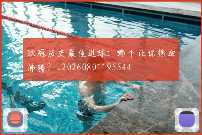 欧冠历史最佳进球：哪个让你热血沸腾？_20260801195544