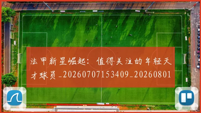 法甲新星崛起:值得关注的年轻天才球员_20260707153409_20260801172019
