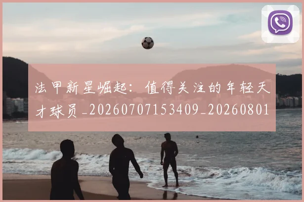 法甲新星崛起：值得关注的年轻天才球员_20260707153409_20260801172019