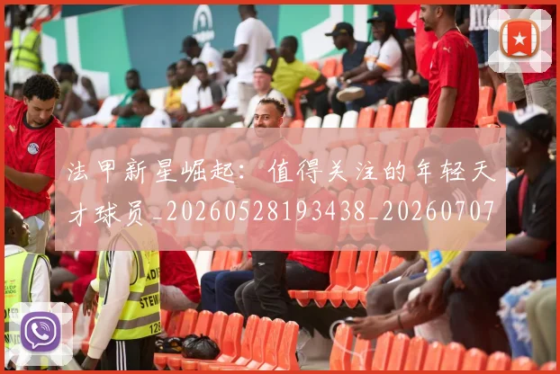 法甲新星崛起:值得关注的年轻天才球员_20260528193438_20260707153412_20260801172017